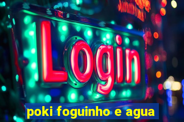 poki foguinho e agua